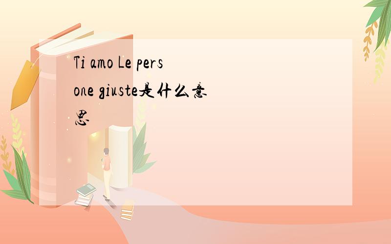 Ti amo Le persone giuste是什么意思