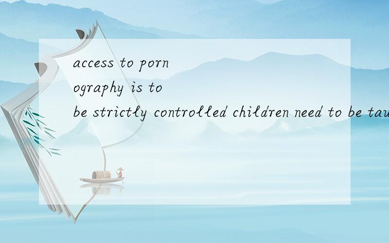 access to pornography is to be strictly controlled children need to be taught how toaccess to pornography is to be strictly controlledchildren need to be taught how to distinguish realities from illusions请问这两句话的话to be to be 怎么用?