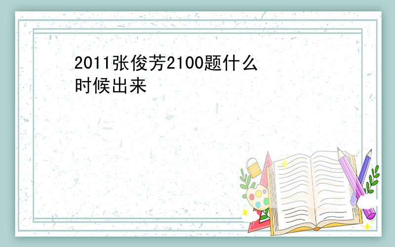 2011张俊芳2100题什么时候出来