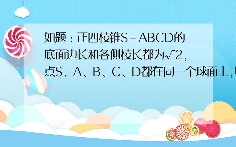 如题：正四棱锥S-ABCD的底面边长和各侧棱长都为√2,点S、A、B、C、D都在同一个球面上,则该球的体积是多少?