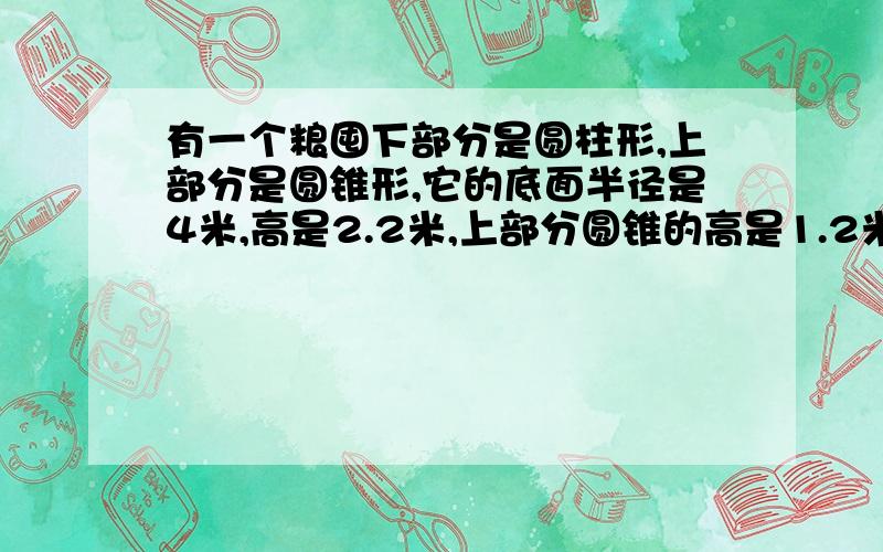 有一个粮囤下部分是圆柱形,上部分是圆锥形,它的底面半径是4米,高是2.2米,上部分圆锥的高是1.2米,这个粮囤可以装多少立方米的稻谷?