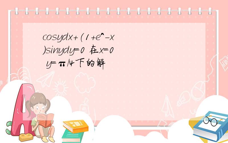 cosydx+(1+e^-x)sinydy=0 在x=0 y=π/4下的解