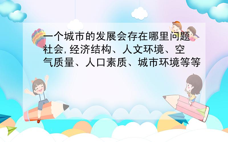 一个城市的发展会存在哪里问题社会,经济结构、人文环境、空气质量、人口素质、城市环境等等