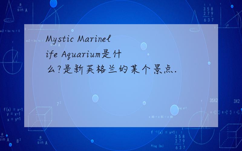 Mystic Marinelife Aquarium是什么?是新英格兰的某个景点.