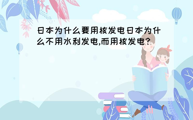 日本为什么要用核发电日本为什么不用水利发电,而用核发电?