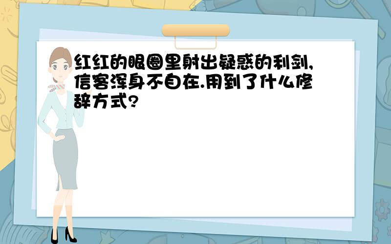 红红的眼圈里射出疑惑的利剑,信客浑身不自在.用到了什么修辞方式?