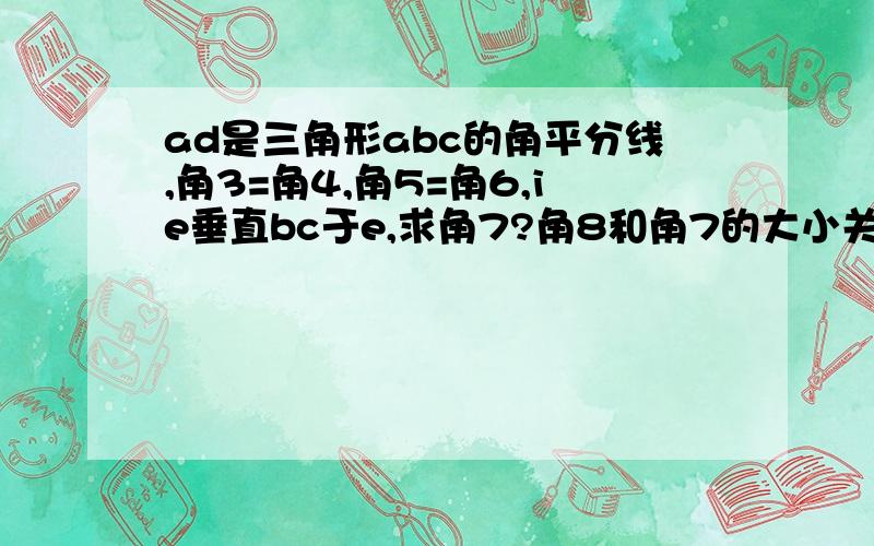 ad是三角形abc的角平分线,角3=角4,角5=角6,ie垂直bc于e,求角7?角8和角7的大小关系?