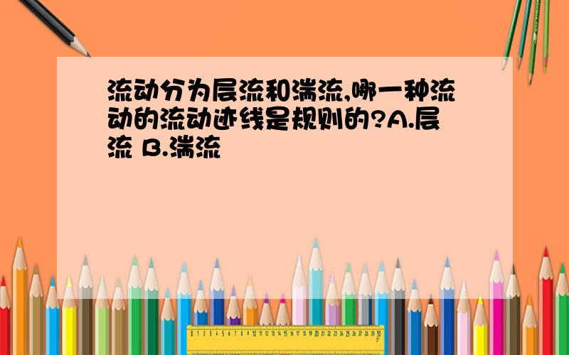 流动分为层流和湍流,哪一种流动的流动迹线是规则的?A.层流 B.湍流