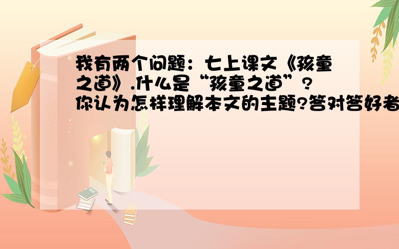 我有两个问题：七上课文《孩童之道》.什么是“孩童之道”?你认为怎样理解本文的主题?答对答好者1000分