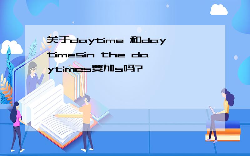 关于daytime 和daytimesin the daytimes要加s吗?