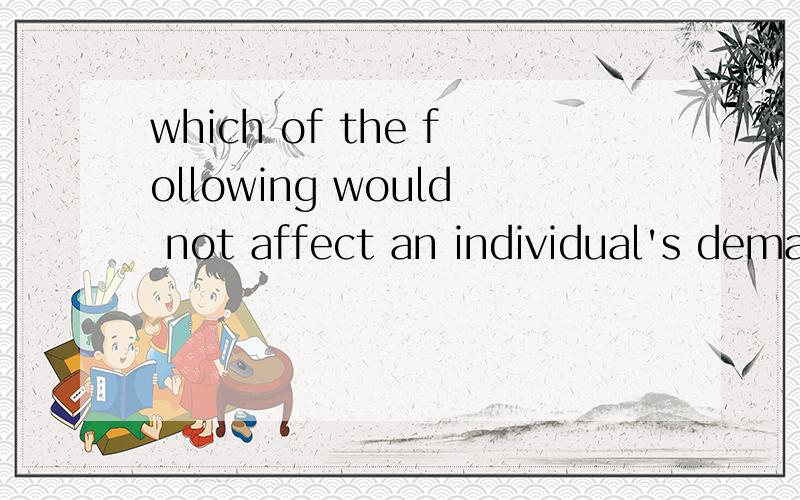 which of the following would not affect an individual's demand curve?A.expectationsB.incomeC.prices of related goodD.the number of buyers