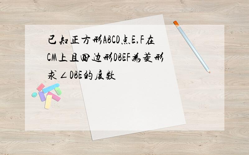 已知正方形ABCD点E,F在CM上且四边形DBEF为菱形求∠DBE的度数