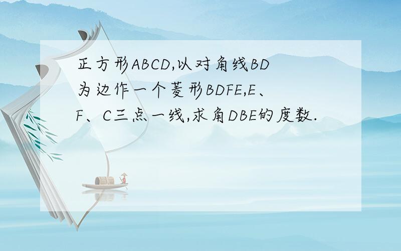 正方形ABCD,以对角线BD为边作一个菱形BDFE,E、F、C三点一线,求角DBE的度数.