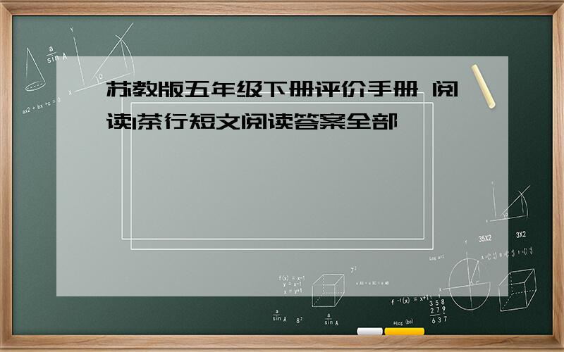 苏教版五年级下册评价手册 阅读1茶行短文阅读答案全部,