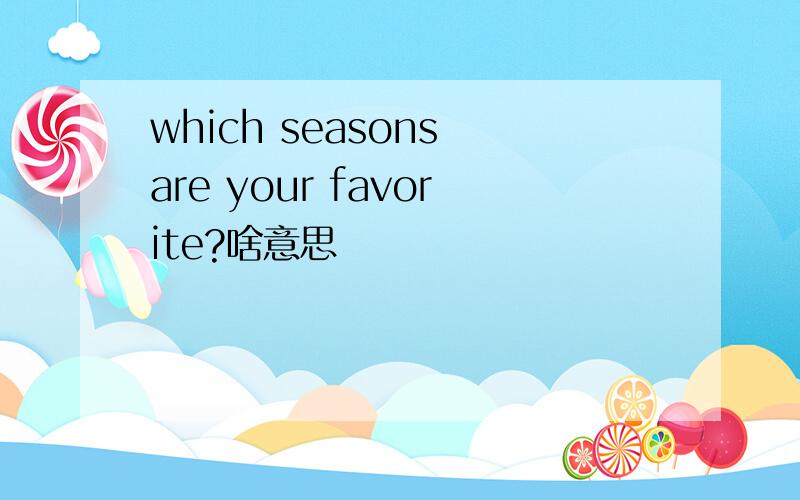 which seasons are your favorite?啥意思