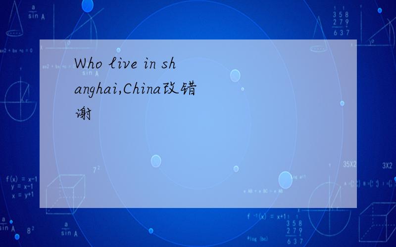 Who live in shanghai,China改错谢