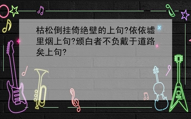 枯松倒挂倚绝壁的上句?依依墟里烟上句?颁白者不负戴于道路矣上句?