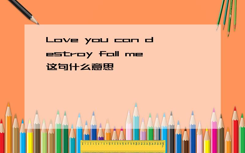 Love you can destroy fall me这句什么意思