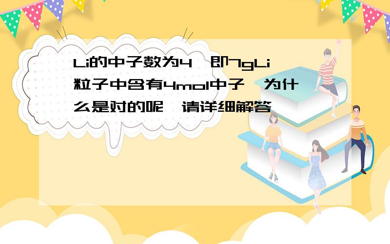 Li的中子数为4,即7gLi粒子中含有4mol中子,为什么是对的呢,请详细解答