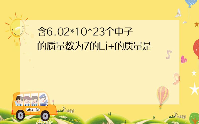 含6.02*10^23个中子的质量数为7的Li+的质量是