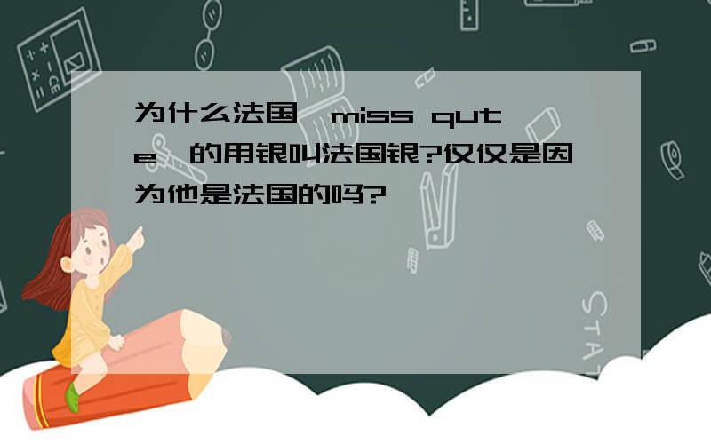 为什么法国【miss qute】的用银叫法国银?仅仅是因为他是法国的吗?