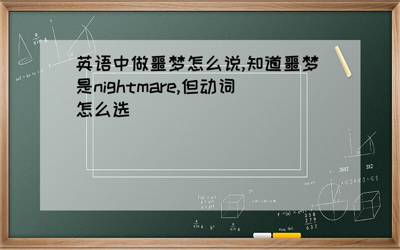 英语中做噩梦怎么说,知道噩梦是nightmare,但动词怎么选