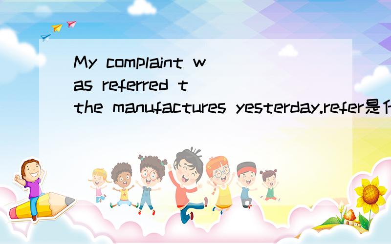 My complaint was referred t the manufactures yesterday.refer是什么意思在这里