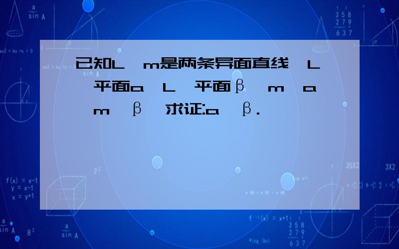 已知L,m是两条异面直线,L∥平面a,L∥平面β,m∥a,m∥β,求证:a∥β.