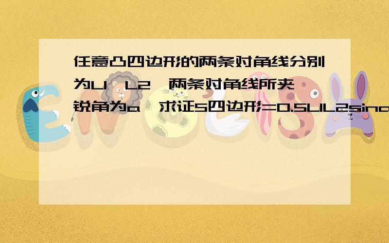 任意凸四边形的两条对角线分别为L1,L2,两条对角线所夹锐角为a,求证S四边形=0.5L1L2sina