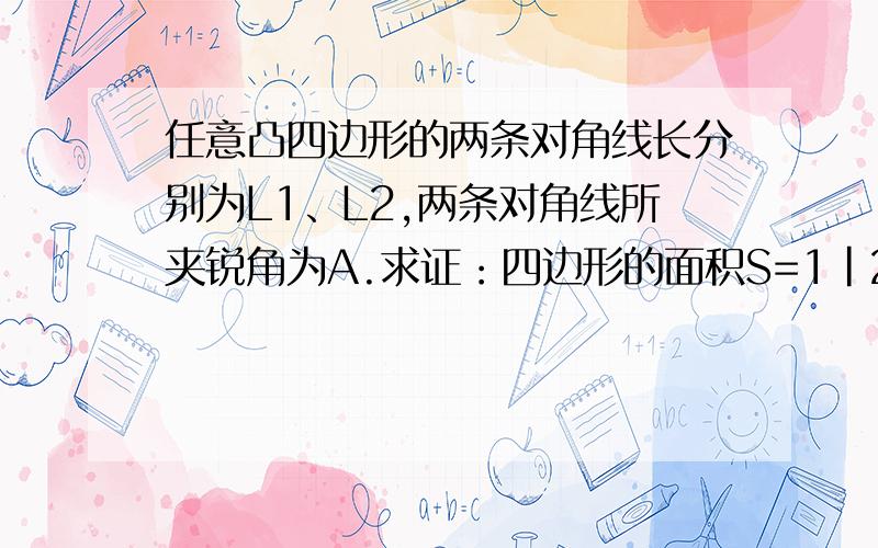 任意凸四边形的两条对角线长分别为L1、L2,两条对角线所夹锐角为A.求证：四边形的面积S=1|2L1/L2sinA.