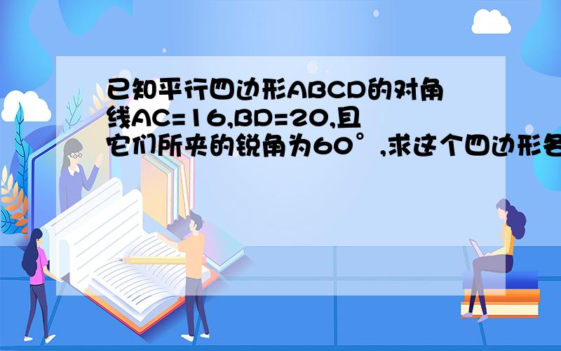 已知平行四边形ABCD的对角线AC=16,BD=20,且它们所夹的锐角为60°,求这个四边形各边的长.有关余弦定律的题型啊!