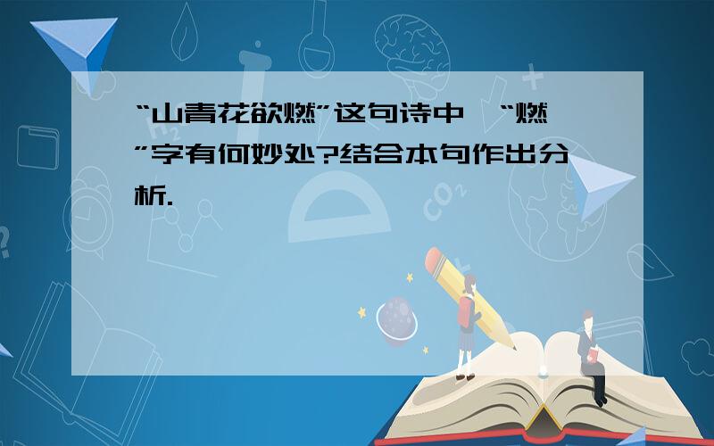 “山青花欲燃”这句诗中,“燃”字有何妙处?结合本句作出分析.