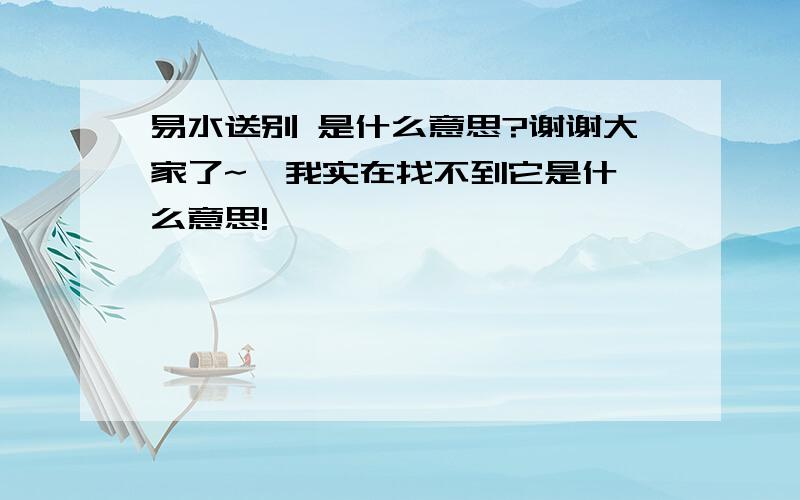 易水送别 是什么意思?谢谢大家了~  我实在找不到它是什么意思!