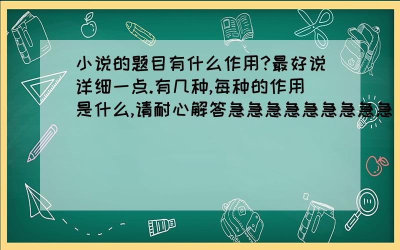 小说的题目有什么作用?最好说详细一点.有几种,每种的作用是什么,请耐心解答急急急急急急急急急，快快快，谢谢啊！