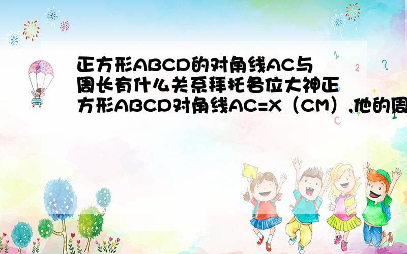 正方形ABCD的对角线AC与周长有什么关系拜托各位大神正方形ABCD对角线AC=X（CM）,他的周长y关于X的函数解析式为=?