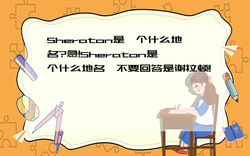 Sheraton是一个什么地名?急!Sheraton是一个什么地名,不要回答是谢拉顿!