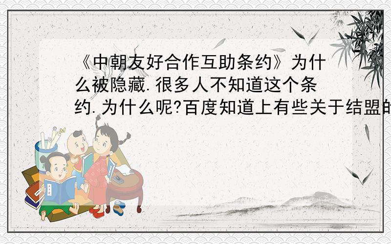 《中朝友好合作互助条约》为什么被隐藏.很多人不知道这个条约.为什么呢?百度知道上有些关于结盟的问题.很多回答是,中国是个独立自主的不结盟的国家什么的.当然有人回答中朝的条约,可