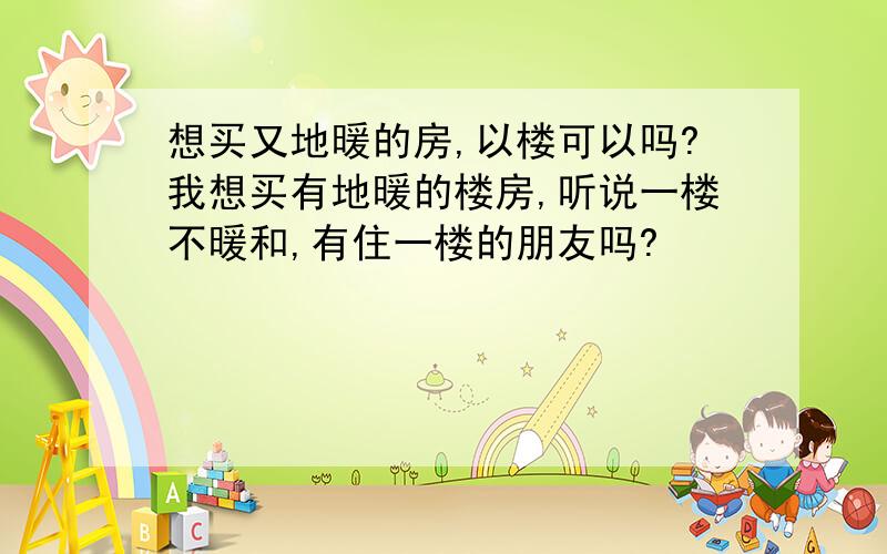 想买又地暖的房,以楼可以吗?我想买有地暖的楼房,听说一楼不暖和,有住一楼的朋友吗?