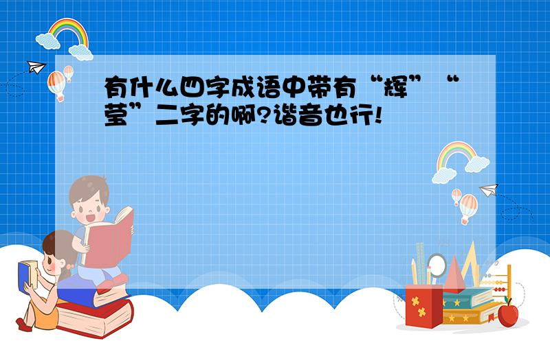 有什么四字成语中带有“辉”“莹”二字的啊?谐音也行!