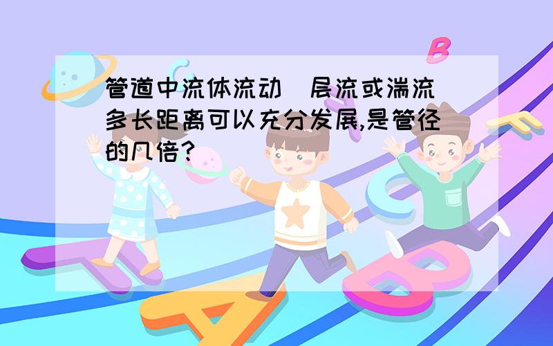 管道中流体流动（层流或湍流）多长距离可以充分发展,是管径的几倍?