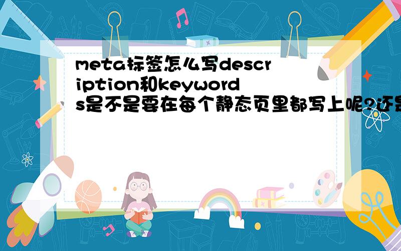 meta标签怎么写description和keywords是不是要在每个静态页里都写上呢?还是只写在首页就行?