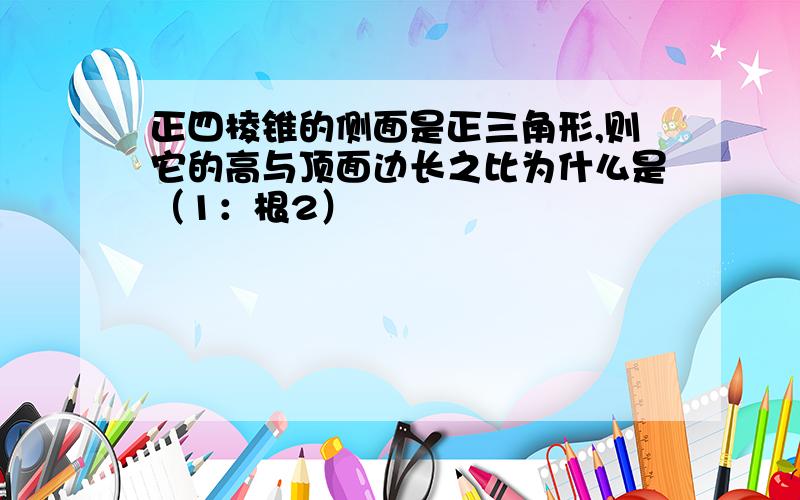 正四棱锥的侧面是正三角形,则它的高与顶面边长之比为什么是（1：根2）