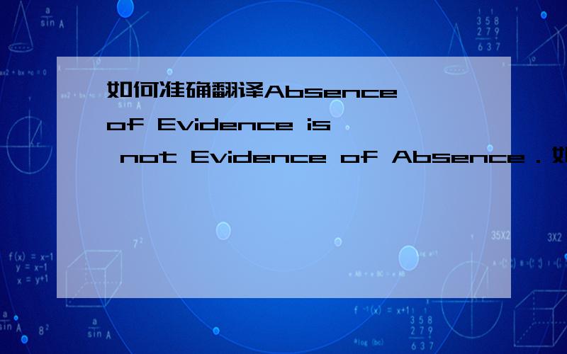 如何准确翻译Absence of Evidence is not Evidence of Absence．如题