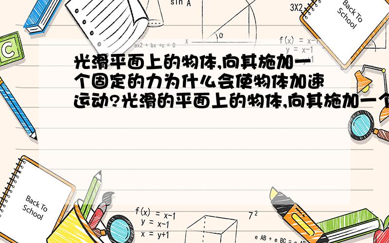 光滑平面上的物体,向其施加一个固定的力为什么会使物体加速运动?光滑的平面上的物体,向其施加一个固定的力为什么会使物体加速运动?