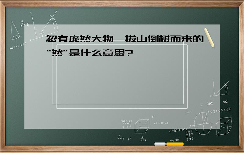 忽有庞然大物,拔山倒树而来的“然”是什么意思?