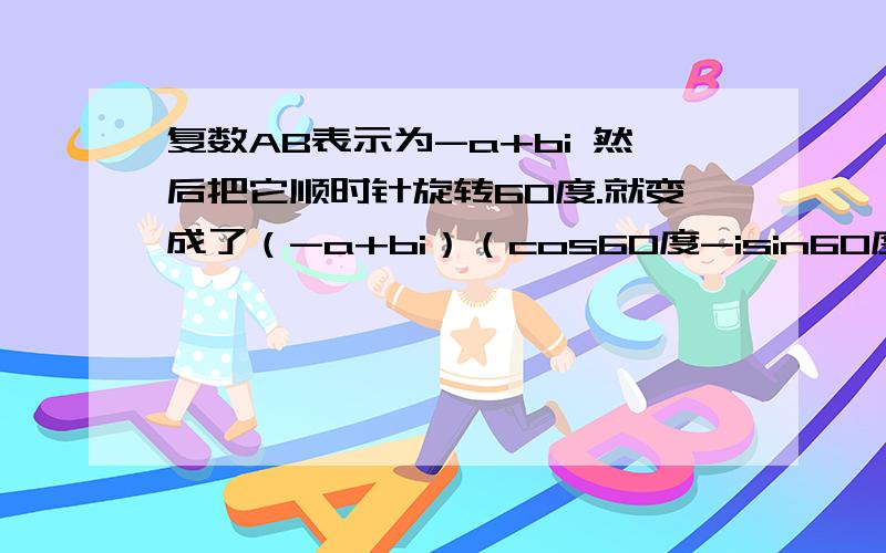 复数AB表示为-a+bi 然后把它顺时针旋转60度.就变成了（-a+bi）（cos60度-isin60度)请问怎么来的?怎么来的?不懂