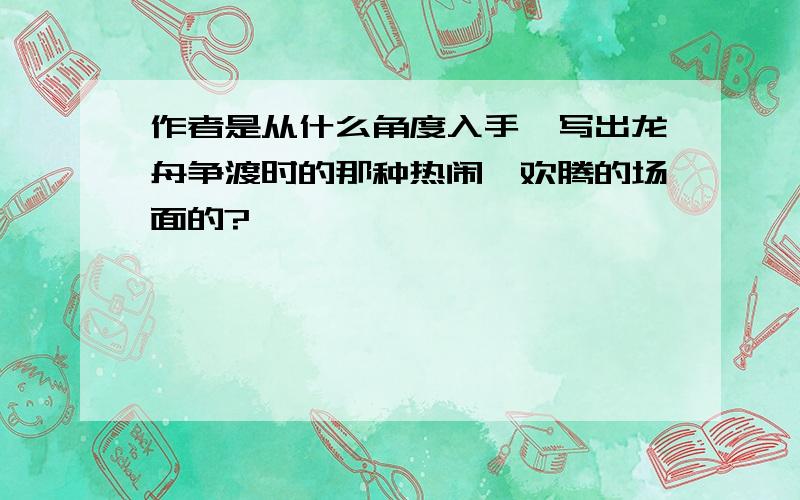 作者是从什么角度入手,写出龙舟争渡时的那种热闹、欢腾的场面的?