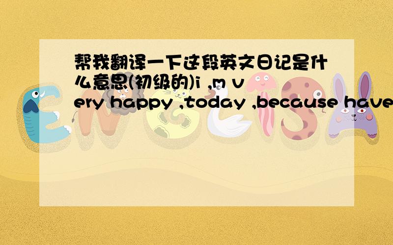 帮我翻译一下这段英文日记是什么意思(初级的)i ,m very happy ,today ,because have one body said that i 'm very funy .conficends.and 勇敢,（真不好意思啊,）呵呵, 会说忘记拼写了, 呵呵, the body that come form 荷兰