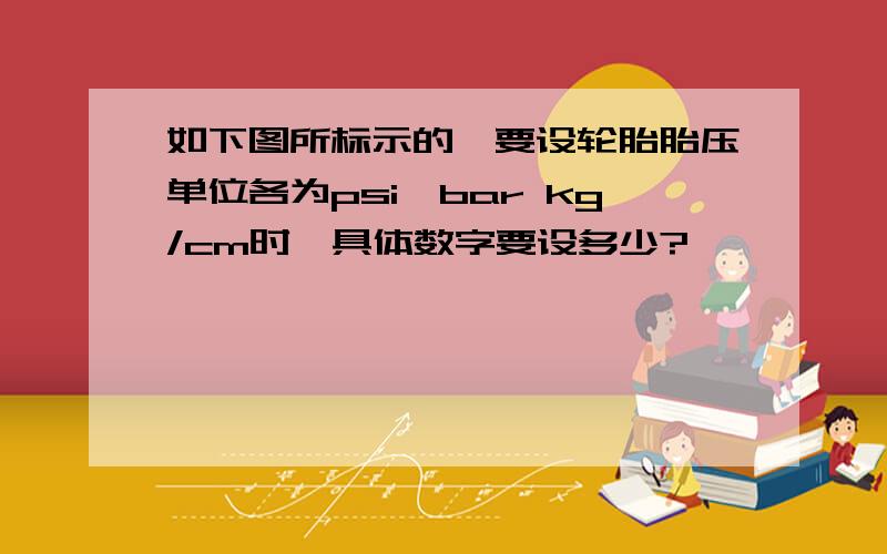 如下图所标示的,要设轮胎胎压单位各为psi,bar kg/cm时,具体数字要设多少?