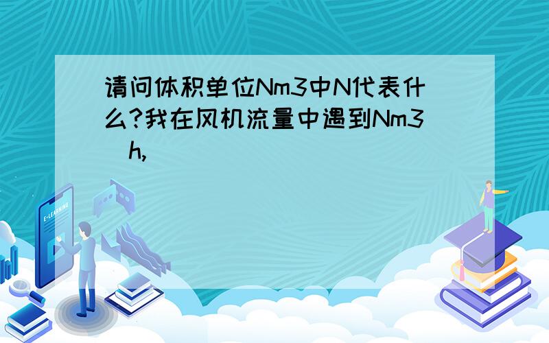 请问体积单位Nm3中N代表什么?我在风机流量中遇到Nm3／h,